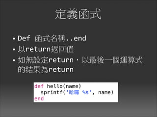 定義函式
• Def	
  函式名稱..end	
  
• 以return返回值

• 如無設定return，以最後一個運算式
的結果為return
def hello(name)
sprintf('哈囉 %s', name)
end
 