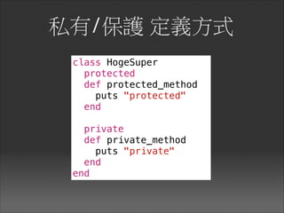 私有/保護 定義方式
class HogeSuper
protected
def protected_method
puts "protected"
end
private
def private_method
puts "private"
end
end
 