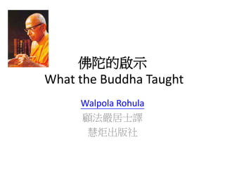 佛陀的啟示
What the Buddha Taught
Walpola Rohula
顧法嚴居士譯
慧炬出版社
 