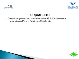 ORÇAMENTO
 Deverá ser gerenciado o orçamento de R$ 2.500.000,00 na
construção do Pedras Preciosas Residencial
 