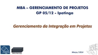 Edifício Vale do Aço
GP 05/12 - Ipatinga
Gerenciamento da Integração em Projetos
MBA – GERENCIAMENTO DE PROJETOS
Março / 2014
 
