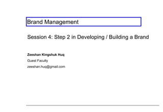 Brand Management
Session 4: Step 2 in Developing / Building a Brand
Zeeshan Kingshuk Huq
Guest Faculty
zeeshan.huq@gmail.com
 