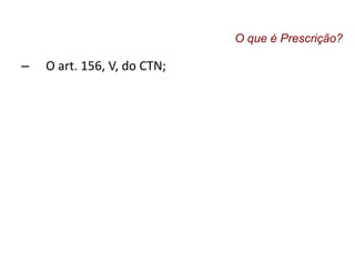 – O art. 156, V, do CTN;
O que é Prescrição?
 