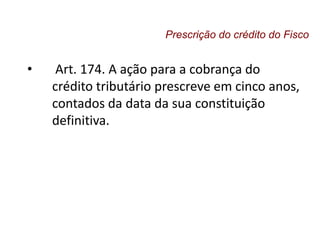 • Art. 174. A ação para a cobrança do
crédito tributário prescreve em cinco anos,
contados da data da sua constituição
definitiva.
Prescrição do crédito do Fisco
 