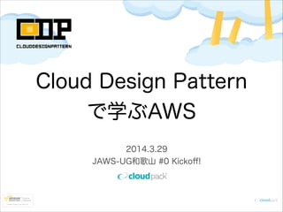 2014.3.29
JAWS-UG和歌山 #0 Kickoﬀ!
Cloud Design Pattern
で学ぶAWS
 