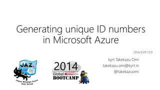 Generating unique ID numbers
in Microsoft Azure
kyrt Takekazu Omi
takekazu.omi@kyrt.in
@takekazuomi
2014/3/29 1.0.1
 