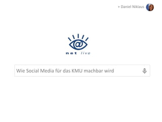 Wie Social Media für das KMU machbar wird
+ Daniel Niklaus
 