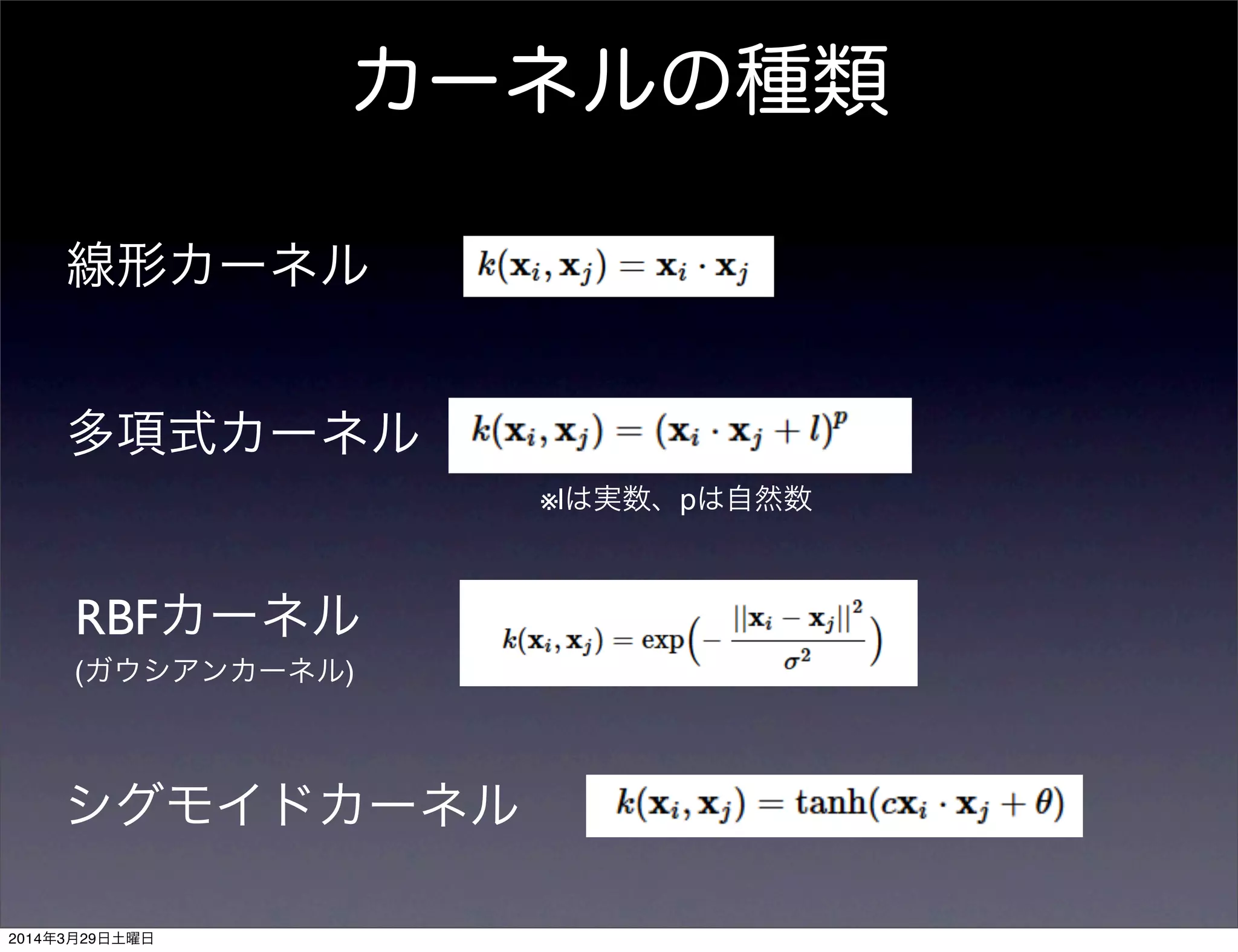 カーネルの種類
線形カーネル
多項式カーネル
※lは実数、pは自然数
RBFカーネル
(ガウシアンカーネル)
シグモイドカーネル
2014年3月29日土曜日
 