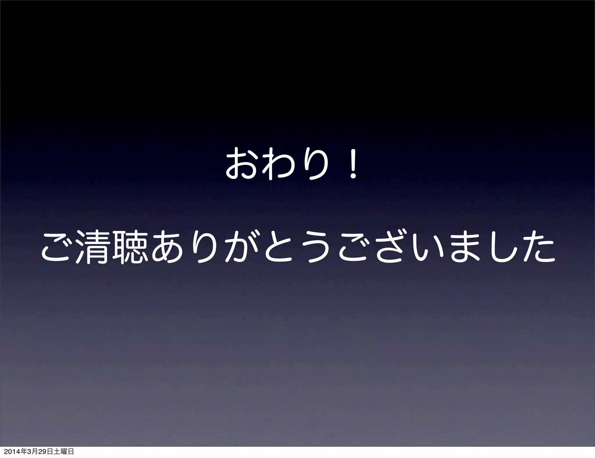 おわり！
ご清聴ありがとうございました
2014年3月29日土曜日
 