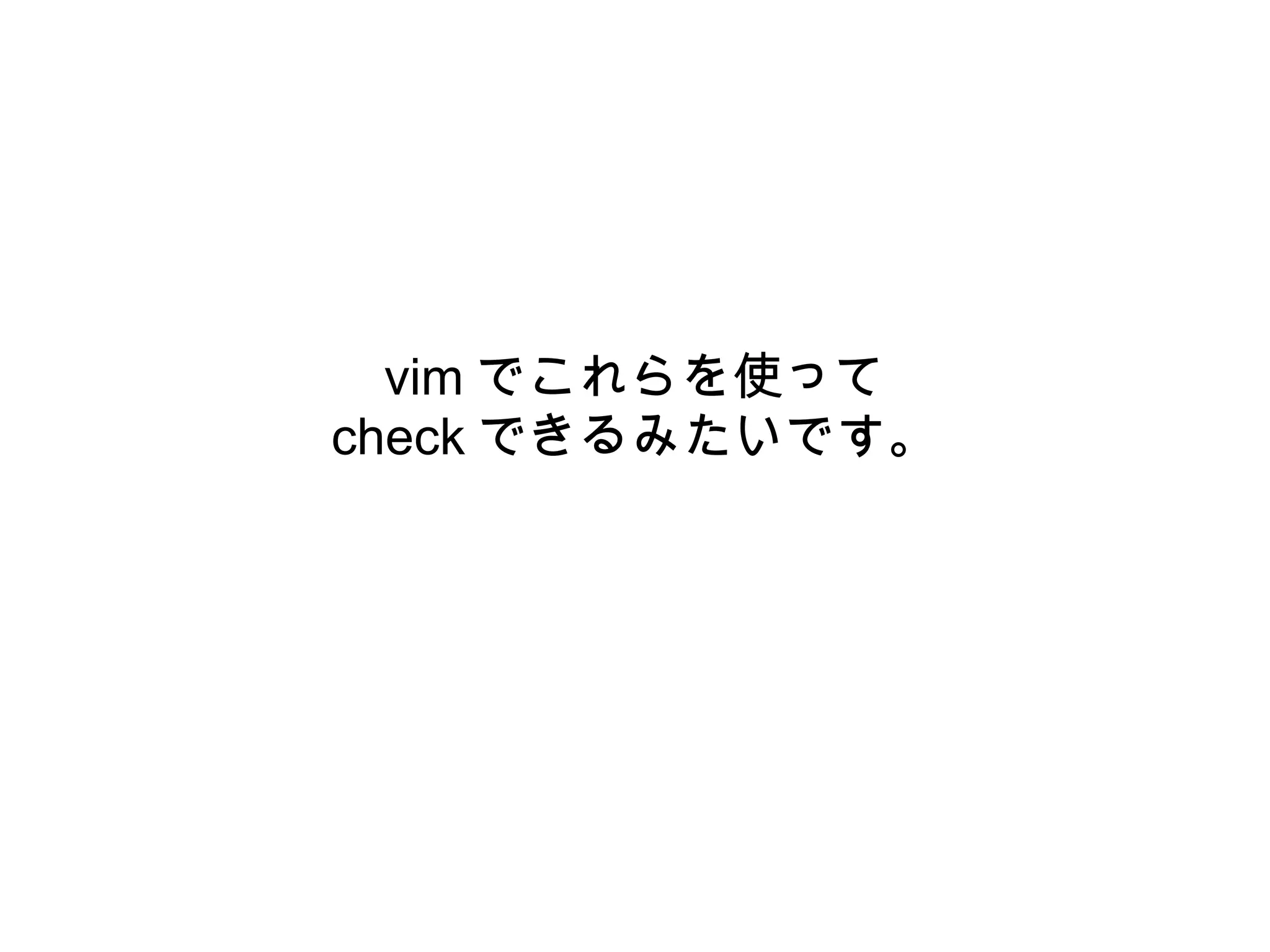 vim でこれらを使って
check できるみたいです。
 