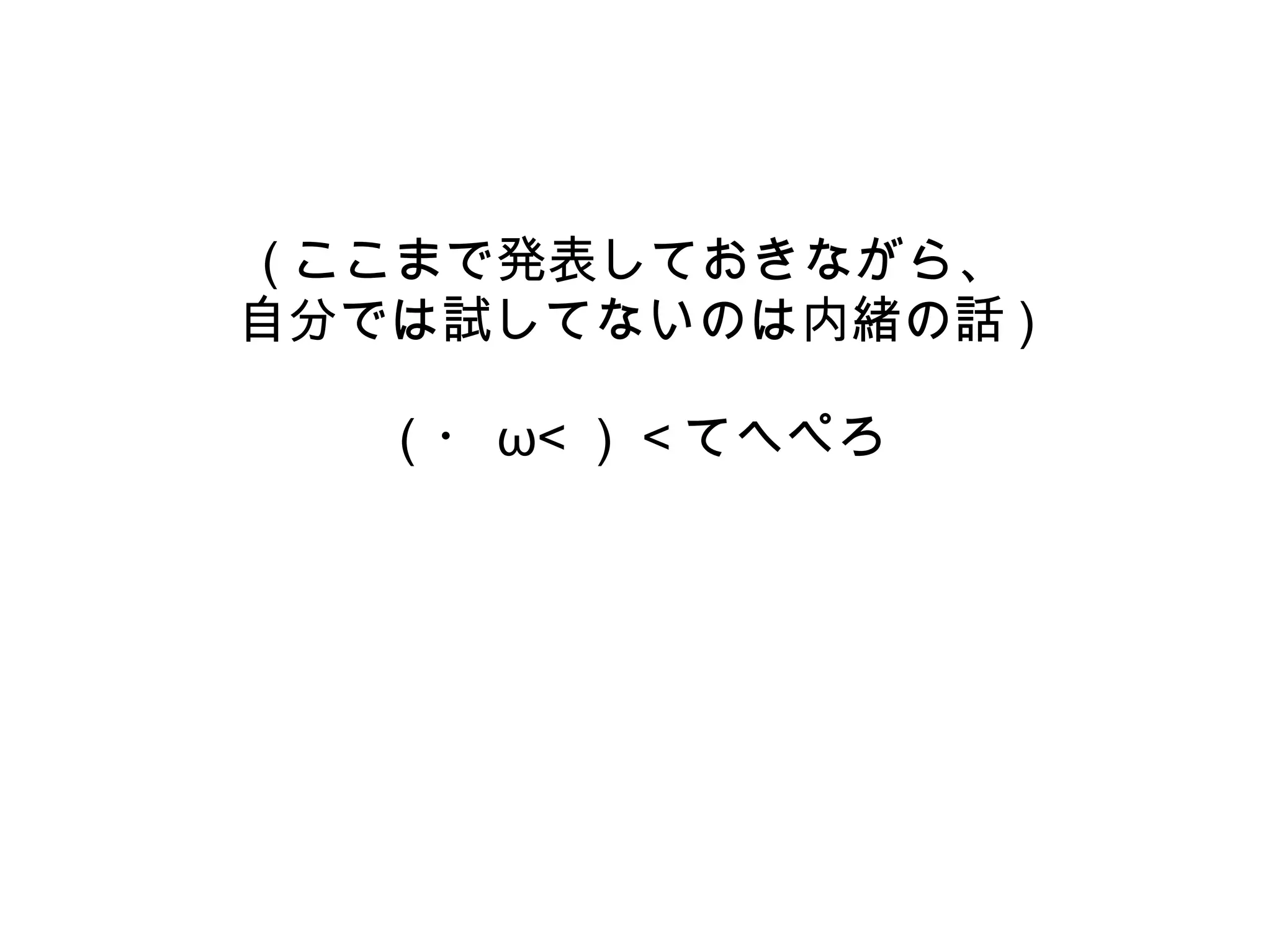 ( ここまで発表しておきながら、
自分では試してないのは内緒の話 )
（・ ω< ） < てへぺろ
 