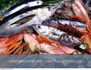 APRENENTATGE AMB CONTINGUTS FRESCOS
dissabte 29 de març de 14
 