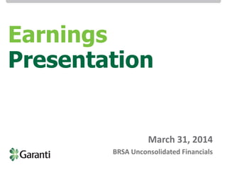 Investor Relations / BRSA Bank-only Earnings Presentation 3M14Investor Relations / BRSA Bank-only Earnings Presentation 3M14
March 31, 2014
BRSA Unconsolidated Financials
Earnings
Presentation
 