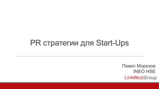 PR стратегии для Start-Ups
Павел Морозов
INEO HSE

 