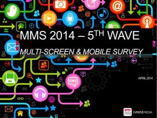 MMS 2014 – 5TH WAVE
MULTI-SCREEN & MOBILE SURVEY
APRIL2014
 