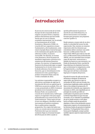 4     La Unión Bancaria, un proceso irreversible en marcha
El proceso de construcción de la Unión
Europea ha ido avanzando desde sus
orígenes con pasos firmes e impulsos
políticos discontinuos que han tenido
mucho que ver con el contexto
económico internacional. Así, la entrada
en funcionamiento de la Unión
Económica y Monetaria (UEM) y la
creación del euro supusieron un paso
fundamental y, afortunadamente, como
reiteró el propio Banco Central Europeo
en los momentos más agudos de la crisis
soberana en 2012, un proceso
irreversible. No obstante, la reciente
crisis financiera y fiscal ha puesto de
manifiesto importantes carencias en la
arquitectura del sistema financiero
europeo. En concreto, la fragmentación
financiera ha demostrado jugar un papel
fundamental en el círculo vicioso entre
la deuda soberana y los sistemas
bancarios, que se retroalimenta en los
momentos de crisis y puede llegar a
producir situaciones límite como las
vividas a mediados de 2012.
Los máximos responsables europeos ya
advirtieron a principios de siglo que la
introducción del euro no suponía que la
UEM fuera un proceso acabado. Pero, tal
y como pronosticaba en 2001 el entonces
presidente de la Comisión Europea,
Romano Prodi, con ocasión de la
creación de la moneda única, habría que
esperar a la siguiente crisis para seguir
profundizando en la construcción de la
unión monetaria: “Estoy seguro de que
el euro nos obligará a introducir nuevos
instrumentos de política económica.
Hoy es políticamente imposible
proponerlos. Pero algún día habrá una
crisis y se crearán nuevos instrumentos”.
Podríamos decir que ese momento
realmente llegó en el Consejo Europeo
del 29 de junio de 2012 cuando se
aprobó políticamente la puesta en
marcha de una Unión Bancaria y se
dieron instrucciones a la Comisión
Europea para presentar una propuesta
concreta (gráfico 1).
Desde entonces, en poco más de un año y
medio, la velocidad del avance ha sido
espectacular. Hoy, tenemos un consenso
importante sobre los elementos que
entendemos deben constituir una unión
bancaria: un Mecanismo Único de
Supervisión (MUS) para toda la zona del
euro; un Mecanismo Único de Resolución
(MUR), con una autoridad única europea
capaz de intervenir, reestructurar o
liquidar los bancos en caso necesario y un
Fondo de Resolución Único; una Red de
Seguridad para los depósitos bancarios
que no distorsione la competencia y evite
la fragmentación, y una Regulación
Única que sirva de base o entramado
legal para el conjunto del proceso.
El grado de avance de cada uno de estos
elementos es desigual. El sistema de
supervisión, que entrará en vigor en
noviembre de 2014, está casi cerrado y las
instituciones implicadas andan metidas de
lleno en los trabajos de preparación. El
mecanismo de resolución, que empezará a
funcionar en 2015, está respaldado por un
principio de acuerdo que debe ser
confirmado en la primera parte de 2014.
La Red de Seguridad es la que está más
retrasada y no se vislumbra la posibilidad
de que se pueda avanzar a corto plazo
hacia un fondo común de garantía de
depósitos; si bien se han producido avances
importantes respecto a la armonización de
los distintos fondos de garantía de depósito
existentes. Y la Regulación Única está en
buena parte desplegada, aunque quedan
también algunos aspectos importantes por
dilucidar.
Introducción
 