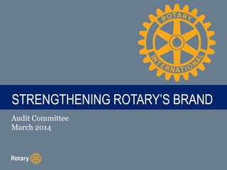 TITLESTRENGTHENING ROTARY’S BRAND
Audit Committee
March 2014
 