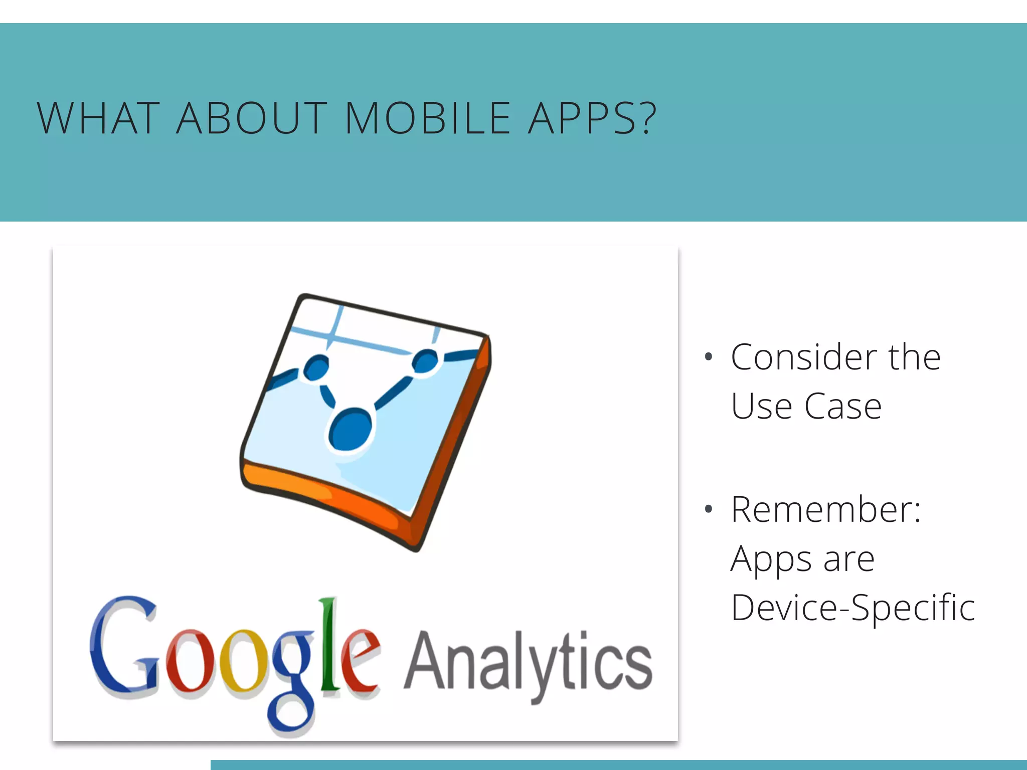 WHAT ABOUT MOBILE APPS?
• Consider the
Use Case
• Remember:
Apps are
Device-Specific