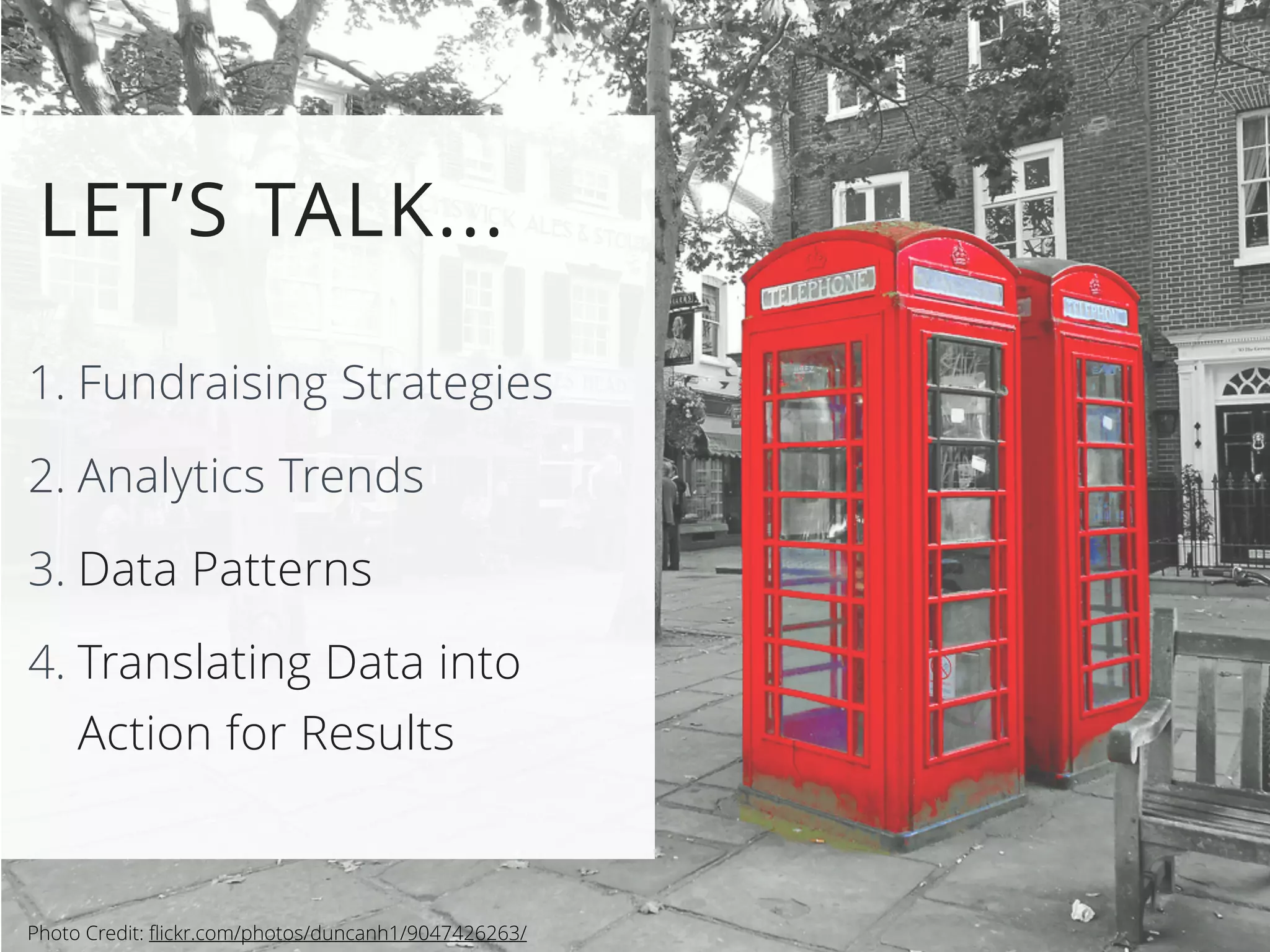 LET’S TALK...
1. Fundraising Strategies
2. Analytics Trends
3. Data Patterns
4. Translating Data into
Action for Results
Photo Credit: flickr.com/photos/duncanh1/9047426263/