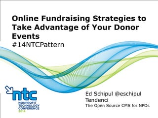 Online Fundraising Strategies to 
Take Advantage of Your Donor 
Events 
#14NTCPattern 
Ed Schipul @eschipul 
Tendenci 
The Open Source CMS for NPOs 
 