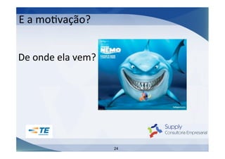 E	
  a	
  moIvação?	
  
De	
  onde	
  ela	
  vem?	
  

24

 