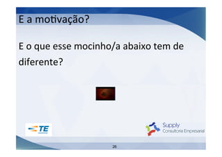 E	
  a	
  moIvação?	
  
E	
  o	
  que	
  esse	
  mocinho/a	
  abaixo	
  tem	
  de	
  
diferente?	
  

26

 