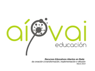 Recursos Educativos Abertos en Rede:
da creación á transformación, implementación e difusión
Marzo 2014
 