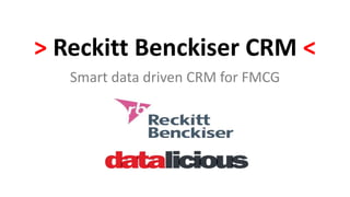 > Reckitt Benckiser CRM < 
Smart data driven CRM for FMCG 
 