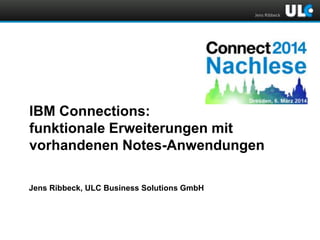 Jens Ribbeck

IBM Connections:
funktionale Erweiterungen mit
vorhandenen Notes-Anwendungen
Jens Ribbeck, ULC Business Solutions GmbH

 