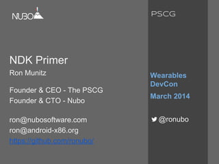 NDK Primer
Ron Munitz
Founder & CEO - The PSCG
Founder & CTO - Nubo
ron@nubosoftware.com
ron@android-x86.org
https://github.com/ronubo/
Wearables
DevCon
March 2014
@ronubo
PSCG
 
