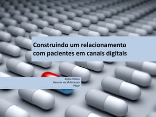 Construindo um relacionamento
com pacientes em canais digitais
Andre Veloso
Gerente de Multicanais
Pfizer
 