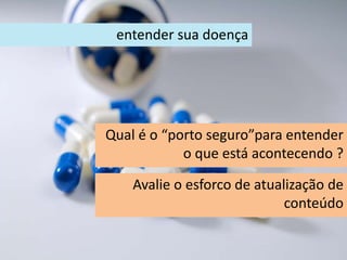 entender sua doença
Qual é o “porto seguro”para entender
o que está acontecendo ?
Avalie o esforco de atualização de
conteúdo
 