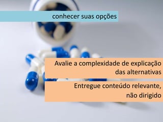 conhecer suas opções
Avalie a complexidade de explicação
das alternativas
Entregue conteúdo relevante,
não dirigido
 