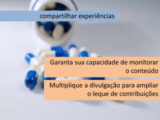 compartilhar experiências
Garanta sua capacidade de monitorar
o conteúdo
Multiplique a divulgação para ampliar
o leque de contribuições
 