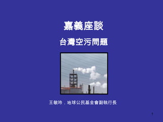1
嘉義座談
台灣空污問題
王敏玲．地球公民基金會副執行長
 
