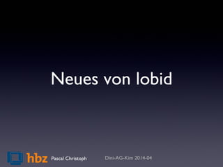 Neues von lobid
Dini-AG-Kim 2014-04Pascal Christoph
 