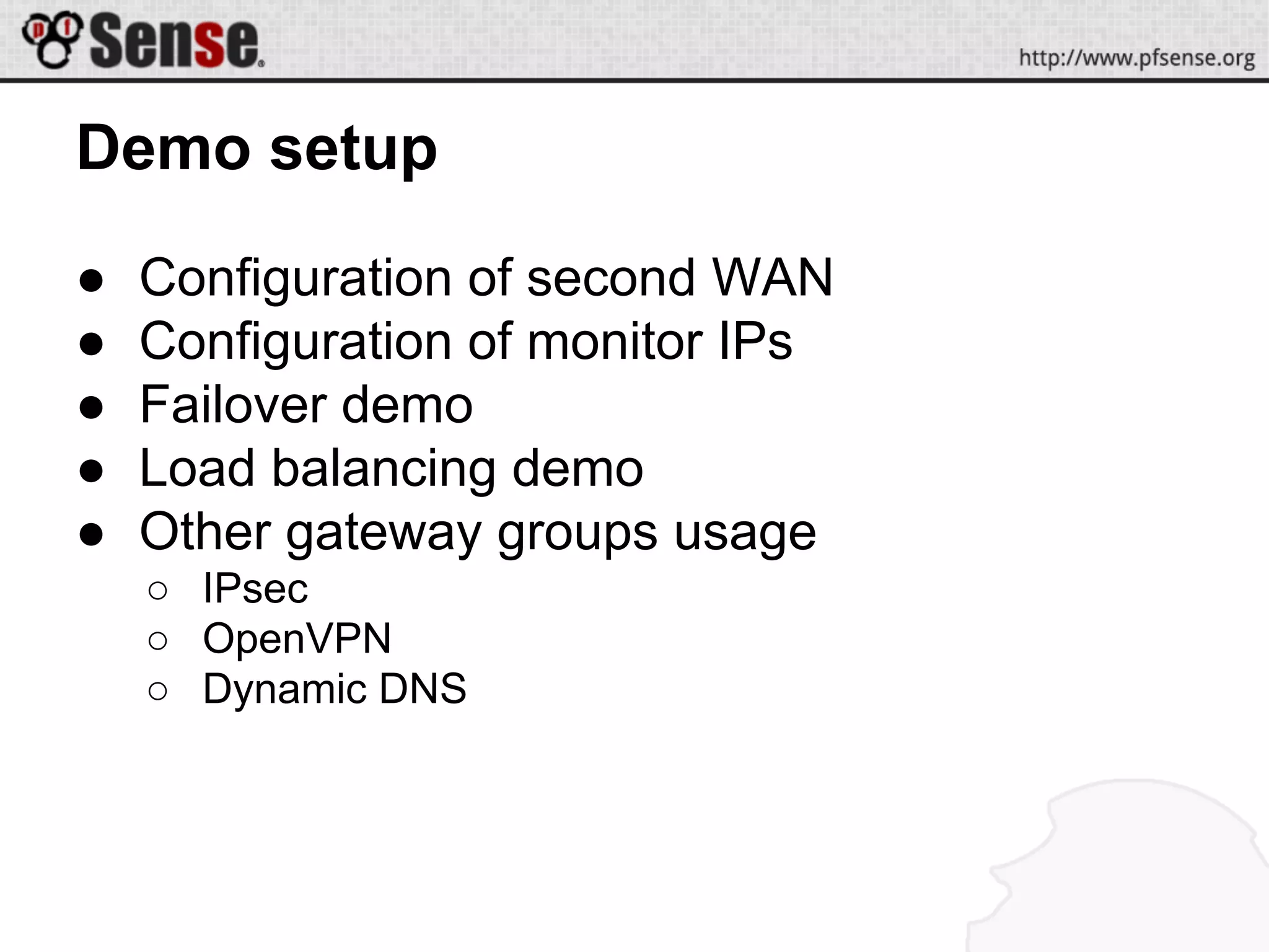 Demo setup
● Configuration of second WAN
● Configuration of monitor IPs
● Failover demo
● Load balancing demo
● Other gateway groups usage
○ IPsec
○ OpenVPN
○ Dynamic DNS
 