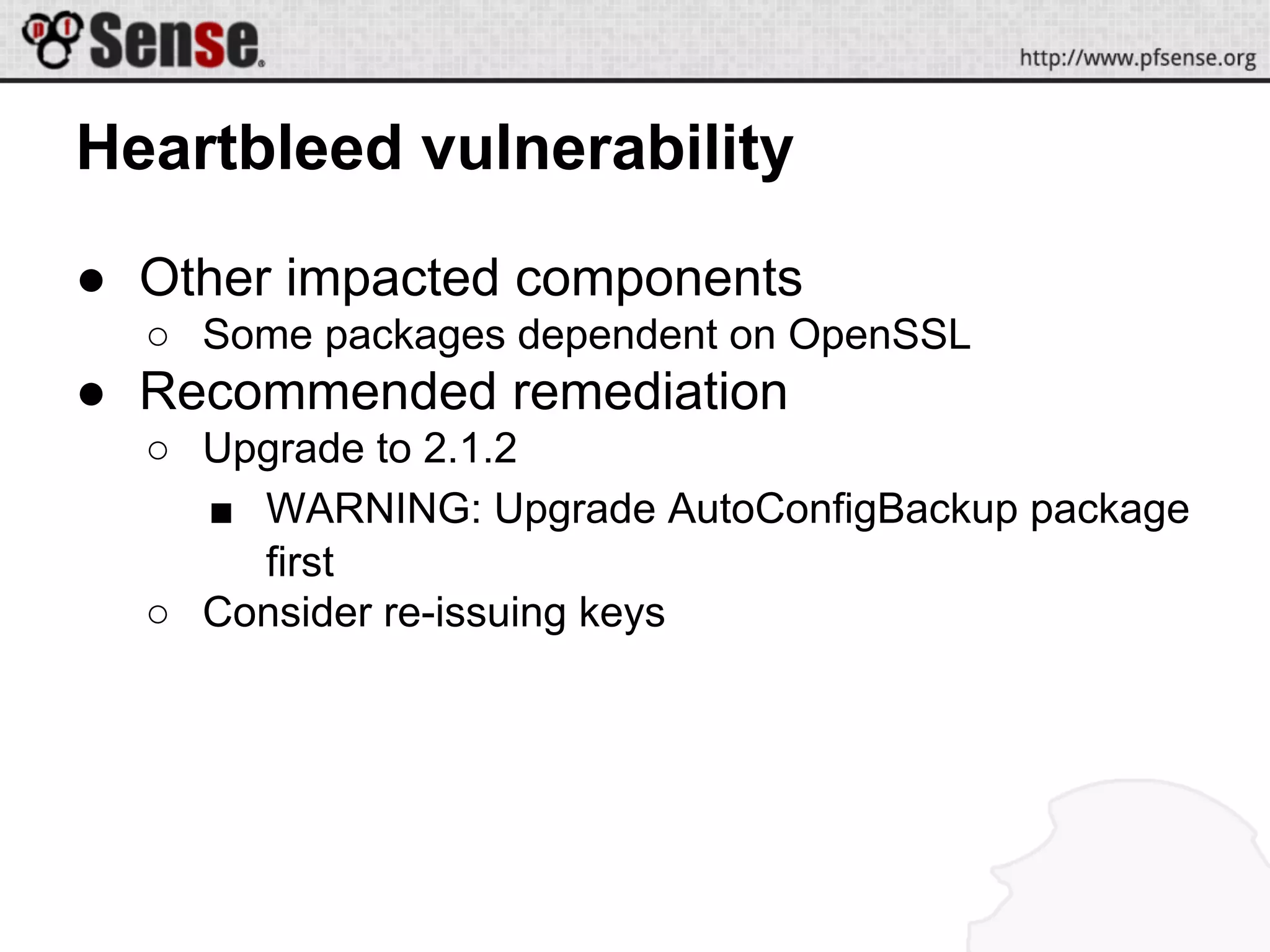 Heartbleed vulnerability
● Other impacted components
○ Some packages dependent on OpenSSL
● Recommended remediation
○ Upgrade to 2.1.2
■ WARNING: Upgrade AutoConfigBackup package
first
○ Consider re-issuing keys
 