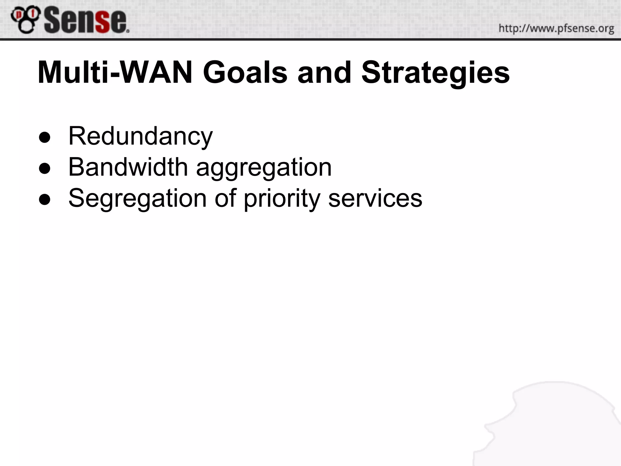 Multi-WAN Goals and Strategies
● Redundancy
● Bandwidth aggregation
● Segregation of priority services
 