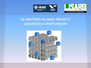 OS DIRETORES DA HIGGS PROJECTS
AGRADECEM A OPORTUNIDADE
 
