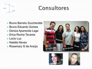  Bruno Barreto Zuccheratte
 Bruno Eduardo Gomes
 Deniza Aparecida Lage
 Erica Rocha Tavares
 Lúcio Luz
 Natalia Naves
 Rosemary G de Araújo
Erica Rocha Lúcio Luz
 