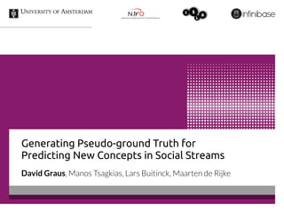 Generating Pseudo-ground Truth for
Predicting New Concepts in Social Streams
David Graus, Manos Tsagkias, Lars Buitinck, Maarten de Rijke
 