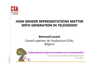 HOW GENDER REPRESENTATIONS MATTER
WITH GENERATION IN TELEVISION?
Bertrand Levant
Conseil supérieur de l’audiovisuel (CSA),
Belgium
 
