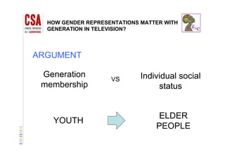 HOW GENDER REPRESENTATIONS MATTER WITH
GENERATION IN TELEVISION?
ARGUMENT
Generation Individual socialVS
membership status
VS
ELDER
YOUTH
ELDER
PEOPLE
 