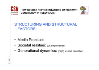HOW GENDER REPRESENTATIONS MATTER WITH
GENERATION IN TELEVISION?
STRUCTURING AND STRUCTURAL
FACTORS:
• Media Practices
• Societal realities: (un)employement
• Generational dynamics: (high) level of education• Generational dynamics: (high) level of education
 