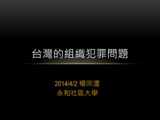 2014/4/2 楊宗澧
永和社區大學
台灣的組織犯罪問題
 