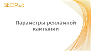 Параметры рекламной
кампании
 
