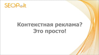 Контекстная реклама?
Это просто!
 