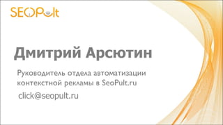 Дмитрий Арсютин
click@seopult.ru
Руководитель отдела автоматизации
контекстной рекламы в SeoPult.ru	

 