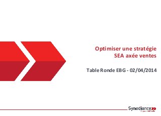 Optimiser une stratégie
SEA axée ventes
Table Ronde EBG - 02/04/2014
 